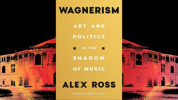 With Wagnerism, Alex Ross complicates the image of fascism’s favorite composer