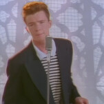 Thanks to your incessant rick-rolling, Rick Astley’s 