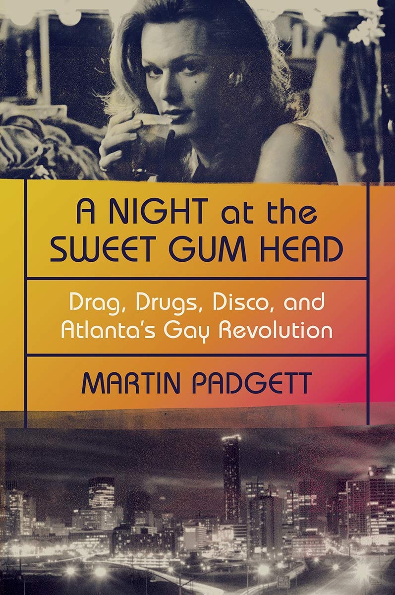 A Night At The Sweet Gum Head: Drag, Drugs, Disco, And Atlanta’s Gay Revolution by Martin Padgett