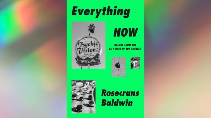 Everything Now: Lessons From The City-State Of Los Angeles by Rosecrans Baldwin