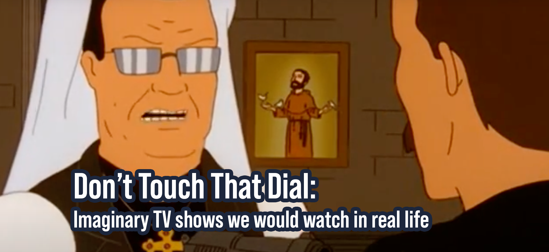 Don’t Touch That Dial: Imaginary TV shows we would watch in real life