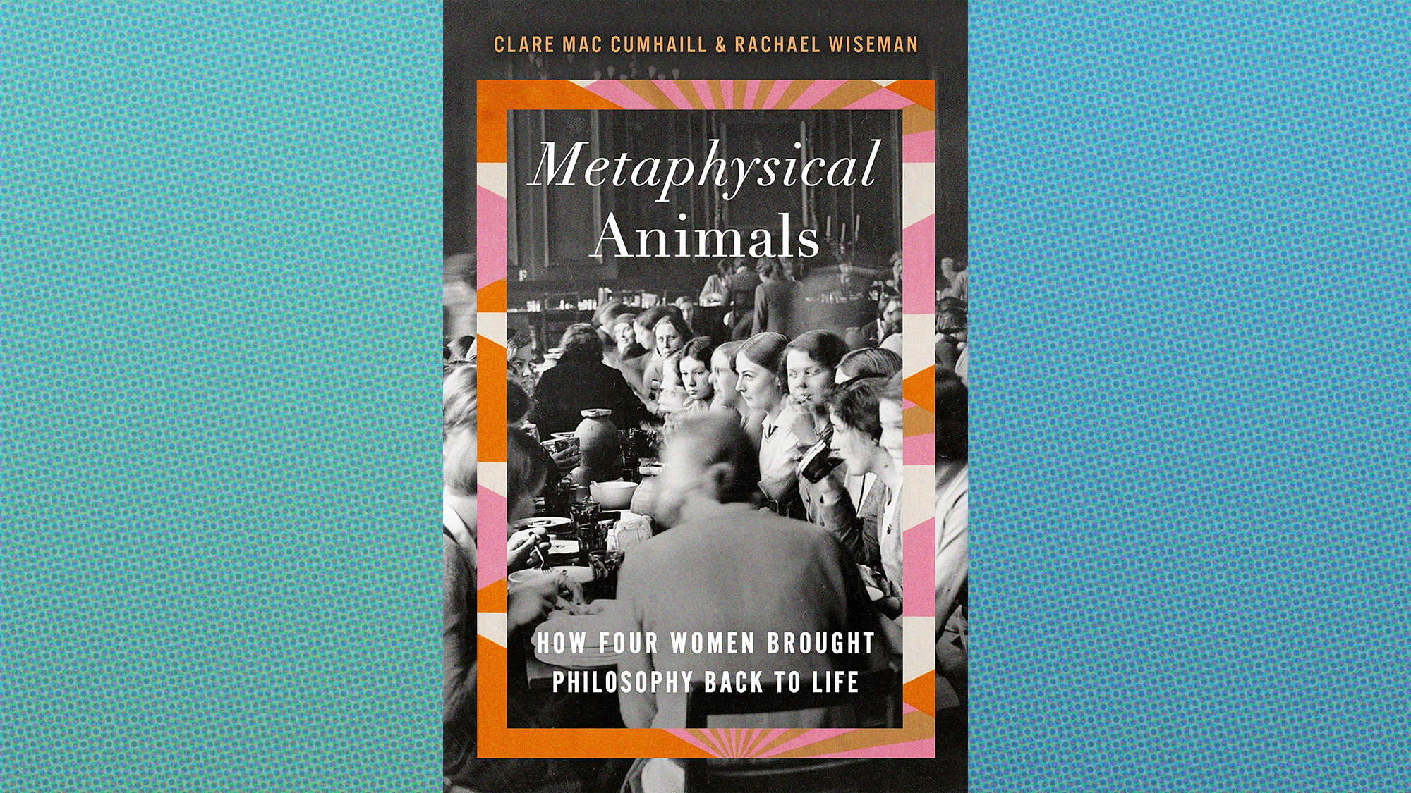 Metaphysical Animals: How Four Women Brought Philosophy Back To Life 