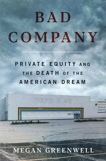 Bad Company: Private Equity And The Death Of The American Dream by Megan Greenwell (June 10)