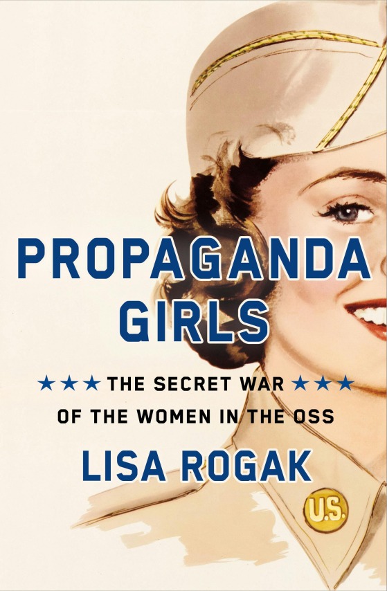 Propaganda Girls: The Secret War Of The Women In The OSS by Lisa Rogak (March 4)