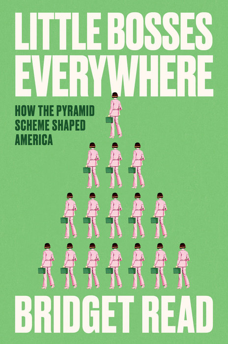 Little Bosses Everywhere: How The Pyramid Scheme Shaped America by Bridget Read (May 6)