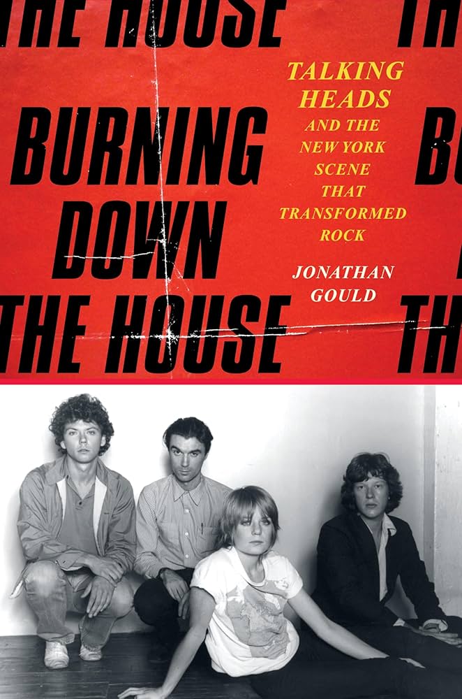 Burning Down The House: Talking Heads And The New York Scene That Transformed Rock by Jonathan Gould (June 17)