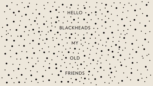 Embrace Your Blackheads. They Just Want to Be With You.