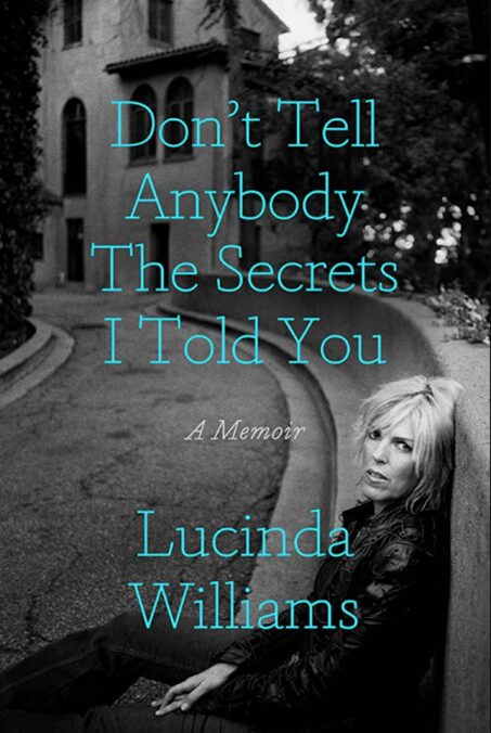 Reading Don’t Tell Anybody the Secrets I Told You: A Memoir by Lucinda Williams