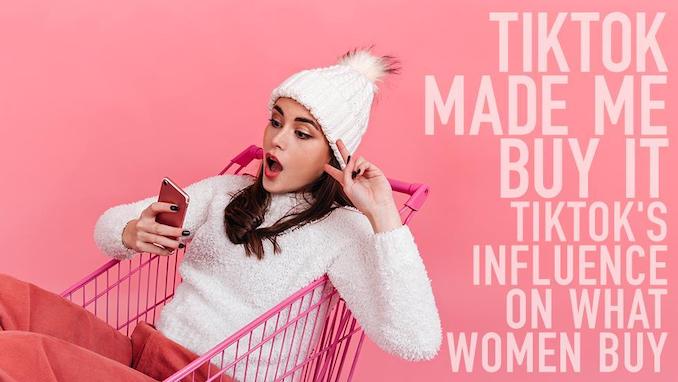 TikTok Made Me Buy It: TikTok’s Influence on What Women Buy