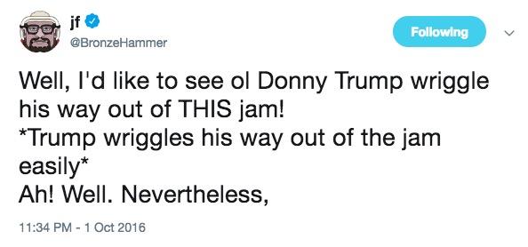 Famous tweet that says "Well, I'd like to see ol Donny Trump wriggle his way out of THIS jam! *Trump wriggles his way out of the jam easily* Ah well. Nevertheless.
