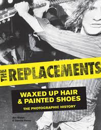 The Replacements: Waxed Up Hair & Painted Shoes by Jim Walsh and Dennis Pernu