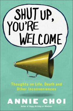 Shut Up, You’re Welcome: Thoughts on Life, Death and Other Inconveniences by Annie Choi