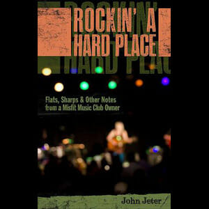 Rockin’ A Hard Place: Flats, Sharps & Other Notes from a Misfit Music Club Owner by John Jeter