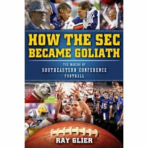 How the SEC Became Goliath: The Making of College Football’s Most Dominant Conference by Ray Glier