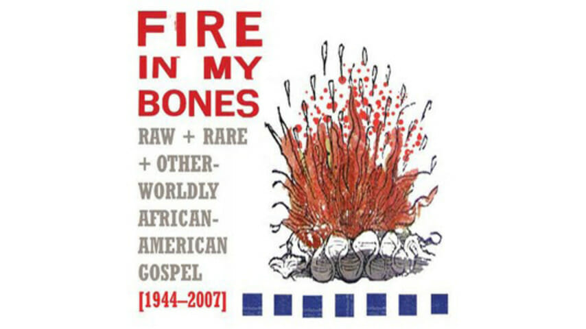 Various Artists: Fire in My Bones: Raw + Rare + Otherworldly African-American Gospel [1944-2007]
