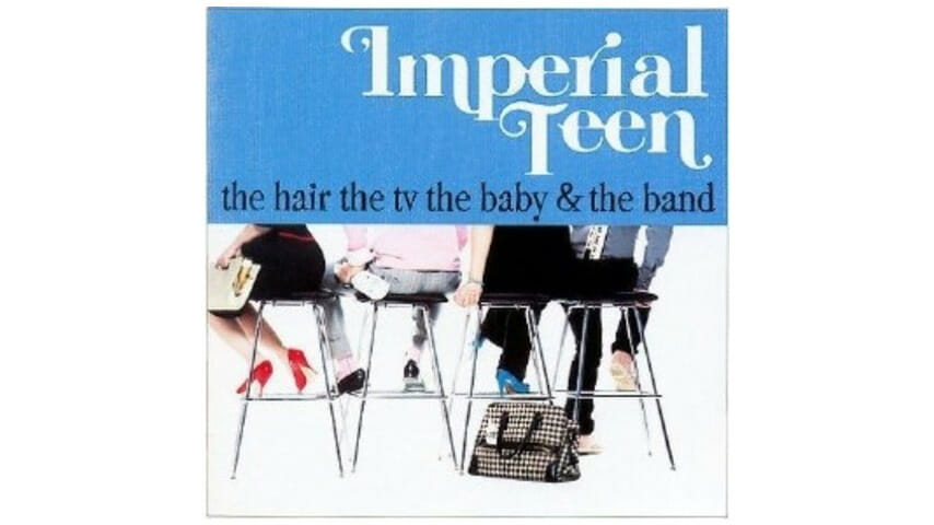Imperial Teen: The Hair the TV the Baby & the Band