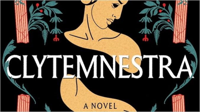 Clytemnestra Is a Fiercely Feminist New Take on One of Greek Mythology’s Most Wicked Women