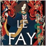 In Spellbinding Sequel Le Fay, the Most Famous Sorceress of Arthurian Legend Enters Her Villain Era